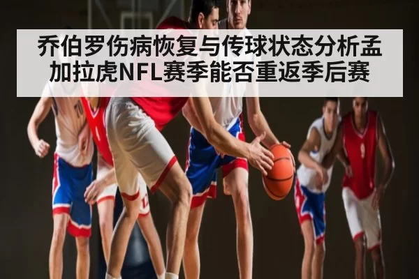 乔伯罗伤病恢复与传球状态分析孟加拉虎NFL赛季能否重返季后赛