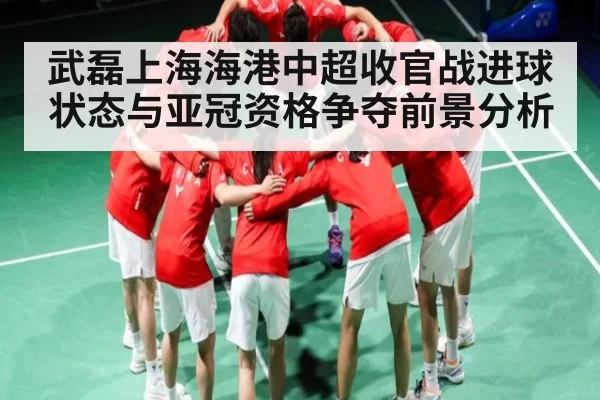 武磊上海海港中超收官战进球状态与亚冠资格争夺前景分析